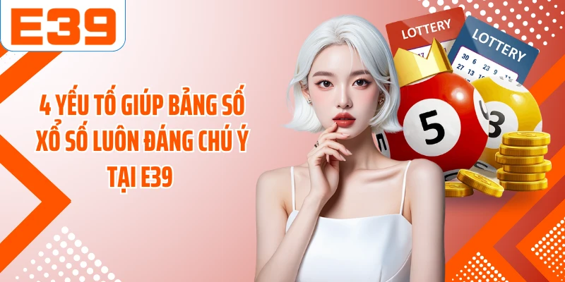 4 yếu tố giúp bảng số xổ số luôn đáng chú ý tại E39 